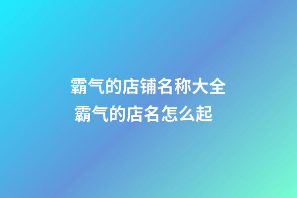 霸气的店铺名称大全 霸气的店名怎么起-第1张-店铺起名-玄机派